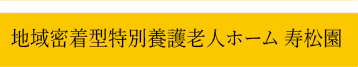 地域密着型特別養護老人ホーム 寿松園